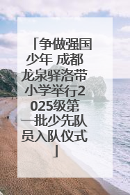 争做强国少年 成都龙泉驿洛带小学举行2025级第一批少先队员入队仪式