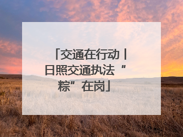 交通在行动丨日照交通执法“粽”在岗