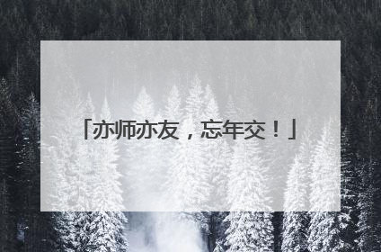 亦师亦友，忘年交！