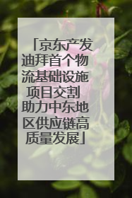 京东产发迪拜首个物流基础设施项目交割 助力中东地区供应链高质量发展