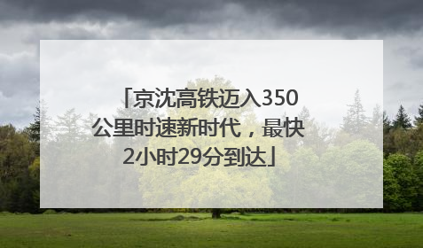 京沈高铁迈入350公里时速新时代，最快2小时29分到达