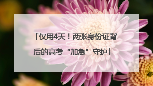 仅用4天！两张身份证背后的高考“加急”守护