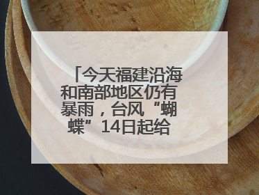 今天福建沿海和南部地区仍有暴雨，台风“蝴蝶”14日起给福建带来影响