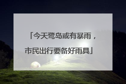 今天鹭岛或有暴雨，市民出行要备好雨具