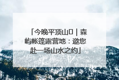 今晚平顶山⑫｜森屿帐篷露营地：邀您赴一场山水之约