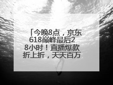 今晚8点，京东618巅峰最后28小时！直播爆款折上折，天天百万红包雨