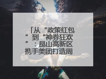 从“政策红包”到“神券狂欢”：昆山高新区携手美团打造周末消费新场景