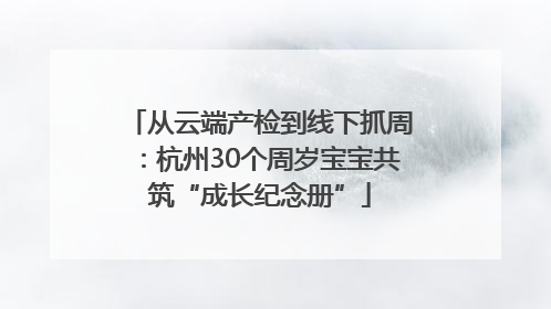 从云端产检到线下抓周：杭州30个周岁宝宝共筑“成长纪念册”