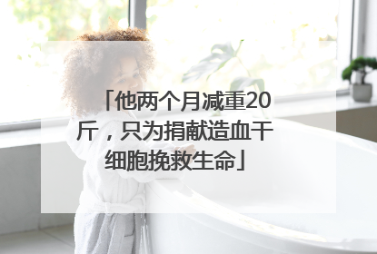 他两个月减重20斤，只为捐献造血干细胞挽救生命