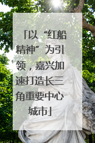 以“红船精神”为引领，嘉兴加速打造长三角重要中心城市