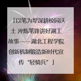 以笔为犁深耕校园沃土 淬炼笔锋讲好湖工故事——湖北工程学院创新机制锻造新时代宣传“轻骑兵”