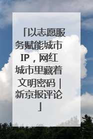 以志愿服务赋能城市IP，网红城市里藏着文明密码｜新京报评论