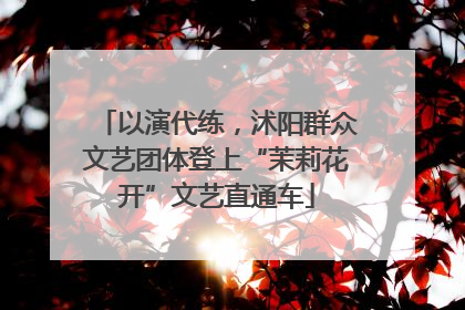 以演代练，沭阳群众文艺团体登上“茉莉花开”文艺直通车