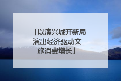 以演兴城开新局 演出经济驱动文旅消费增长