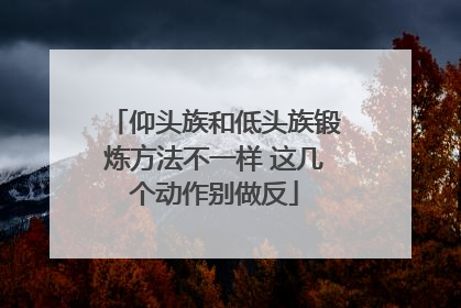 仰头族和低头族锻炼方法不一样 这几个动作别做反