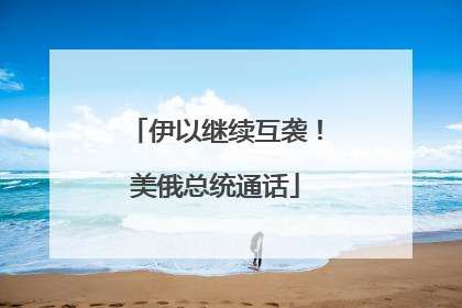 伊以继续互袭！美俄总统通话
