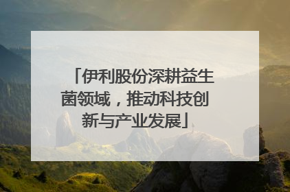 伊利股份深耕益生菌领域，推动科技创新与产业发展