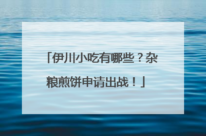 伊川小吃有哪些？杂粮煎饼申请出战！