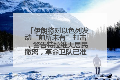 伊朗将对以色列发动“前所未有”打击，警告特拉维夫居民撤离，革命卫队已准备长期全面战争