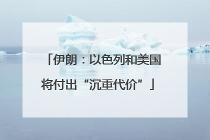 伊朗：以色列和美国将付出“沉重代价”