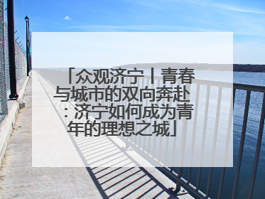 众观济宁丨青春与城市的双向奔赴：济宁如何成为青年的理想之城