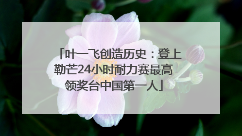 叶一飞创造历史：登上勒芒24小时耐力赛最高领奖台中国第一人