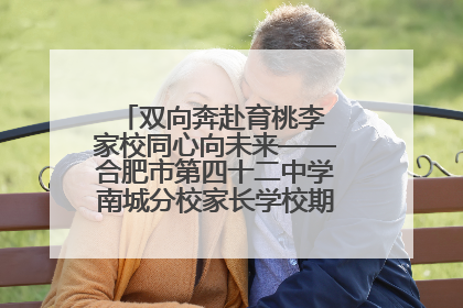 双向奔赴育桃李 家校同心向未来——合肥市第四十二中学南城分校家长学校期末总结会圆满召开