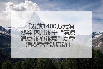 发放1400万元消费券 四川遂宁“清凉消夏·遂心遂意”夏季消费季活动启动