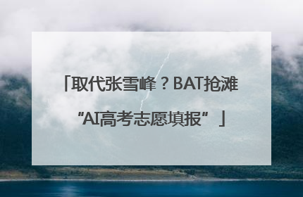 取代张雪峰？BAT抢滩“AI高考志愿填报”
