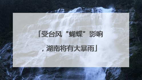 受台风“蝴蝶”影响，湖南将有大暴雨