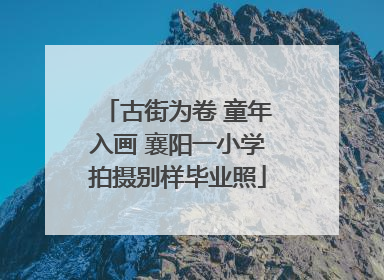 古街为卷 童年入画 襄阳一小学拍摄别样毕业照