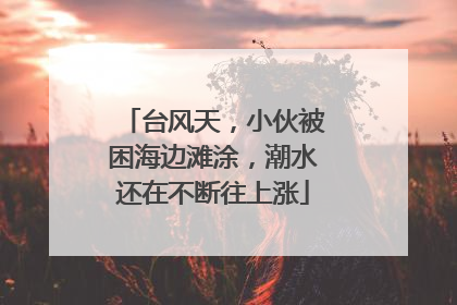 台风天，小伙被困海边滩涂，潮水还在不断往上涨