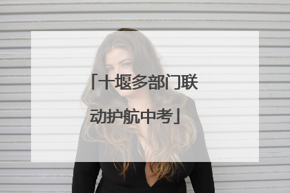 十堰多部门联动护航中考