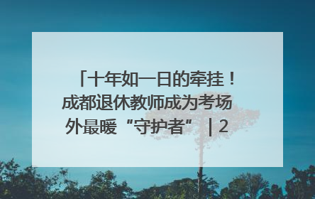 十年如一日的牵挂！成都退休教师成为考场外最暖“守护者”｜2025四川高考