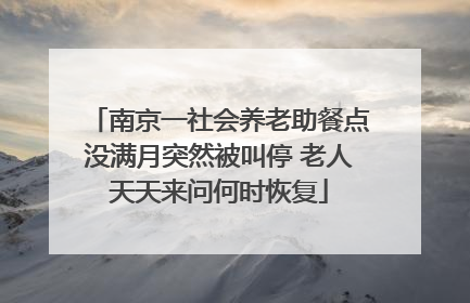 南京一社会养老助餐点没满月突然被叫停 老人天天来问何时恢复