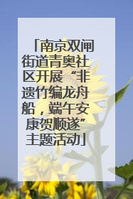 南京双闸街道青奥社区开展“非遗竹编龙舟船，端午安康贺顺遂”主题活动