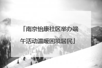 南京怡康社区举办端午活动温暖困境居民