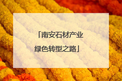 南安石材产业绿色转型之路
