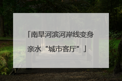 南旱河滨河岸线变身亲水“城市客厅”
