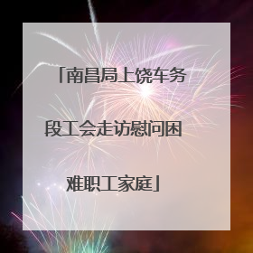 南昌局上饶车务段工会走访慰问困难职工家庭