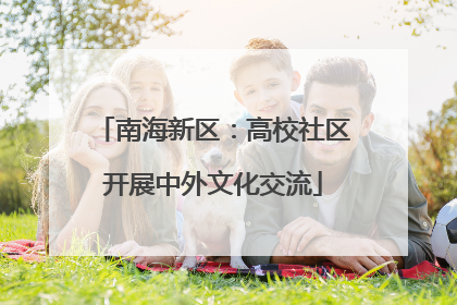 南海新区：高校社区开展中外文化交流