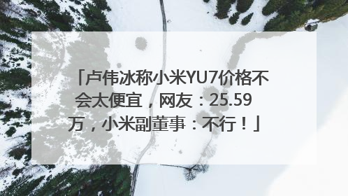 卢伟冰称小米YU7价格不会太便宜，网友：25.59万，小米副董事：不行！
