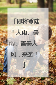 即将登陆！大雨、暴雨、雷暴大风，来袭！