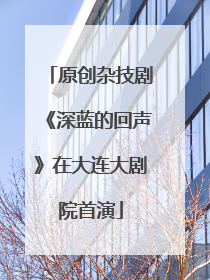 原创杂技剧《深蓝的回声》在大连大剧院首演