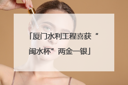 厦门水利工程喜获“闽水杯”两金一银