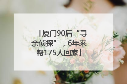 厦门90后“寻亲侦探”，6年来帮175人回家