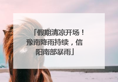 假期清凉开场！豫南降雨持续，信阳南部暴雨