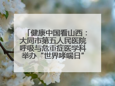 健康中国看山西：大同市第五人民医院呼吸与危重症医学科举办“世界哮喘日”义诊活动
