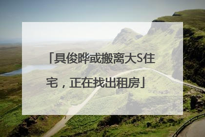 具俊晔或搬离大S住宅，正在找出租房