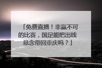 免费直播！非赢不可的比赛，国足能把出线悬念带回重庆吗？